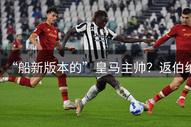 “船新版本的”皇马主帅？返伯纳乌三周一句话不说，穆帅在想啥